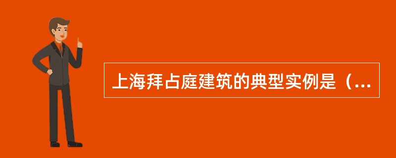 上海拜占庭建筑的典型实例是（）。