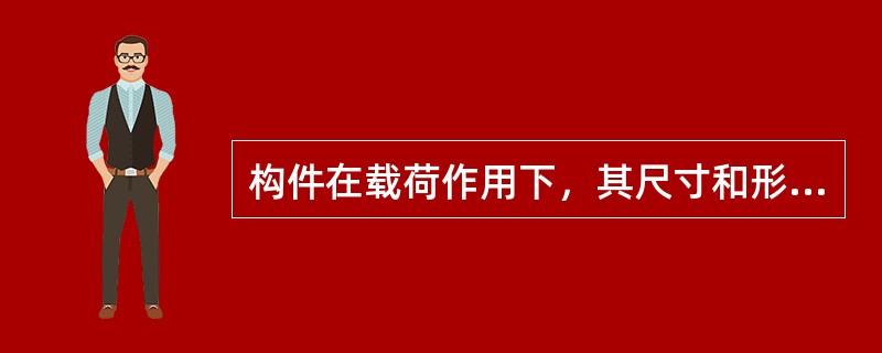 构件在载荷作用下，其尺寸和形状都会有不同程度的改变，这种尺寸和形状的改变叫做（）