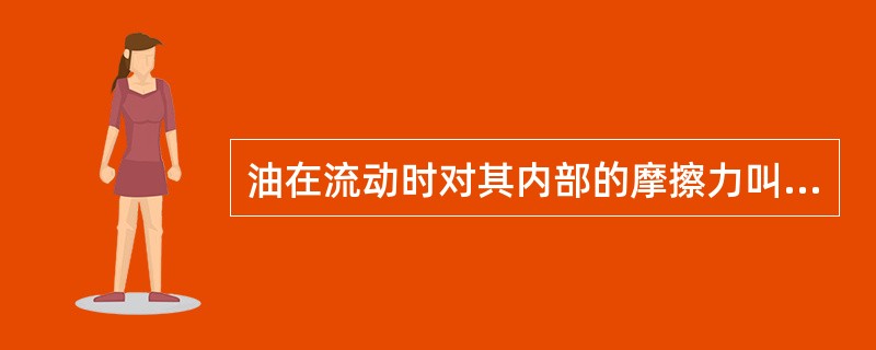 油在流动时对其内部的摩擦力叫（）