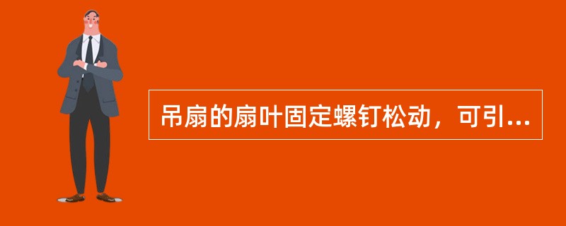 吊扇的扇叶固定螺钉松动，可引起（）的故障。