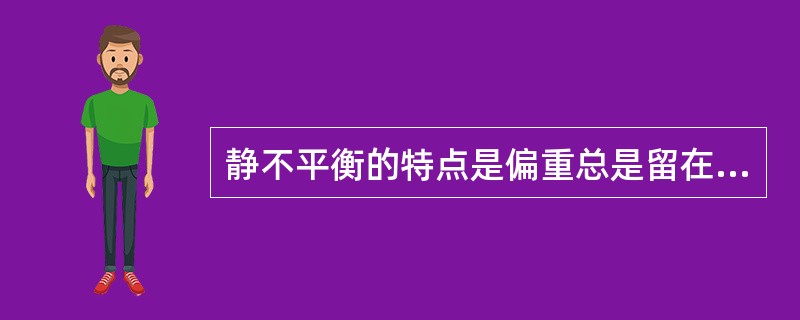 静不平衡的特点是偏重总是留在铅垂方向的（）。