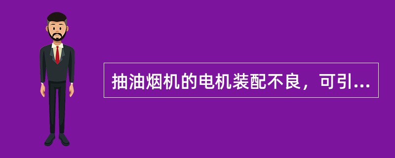 抽油烟机的电机装配不良，可引起（）的故障。