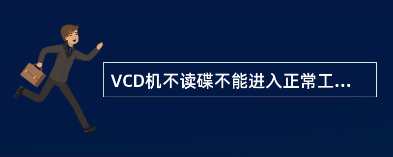 VCD机不读碟不能进入正常工作状态，故障可能在哪里？