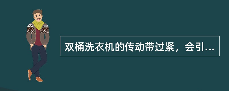 双桶洗衣机的传动带过紧，会引起（）的故障。