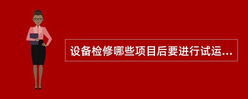 设备检修哪些项目后要进行试运转？