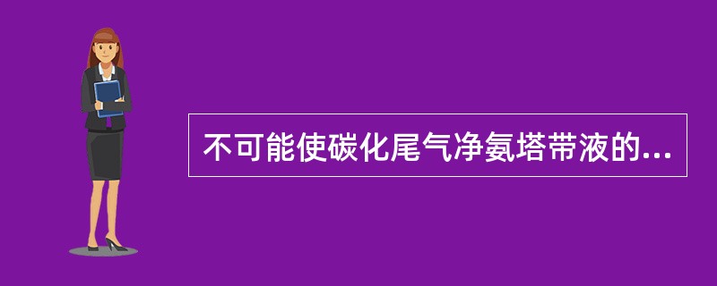 不可能使碳化尾气净氨塔带液的选项是（）。