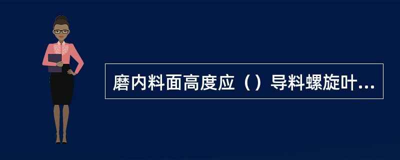 磨内料面高度应（）导料螺旋叶片高度，以防磨头漏灰。