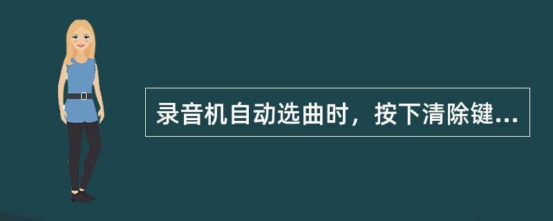 录音机自动选曲时，按下清除键只是停止选曲，录音机仍处于暂停状态