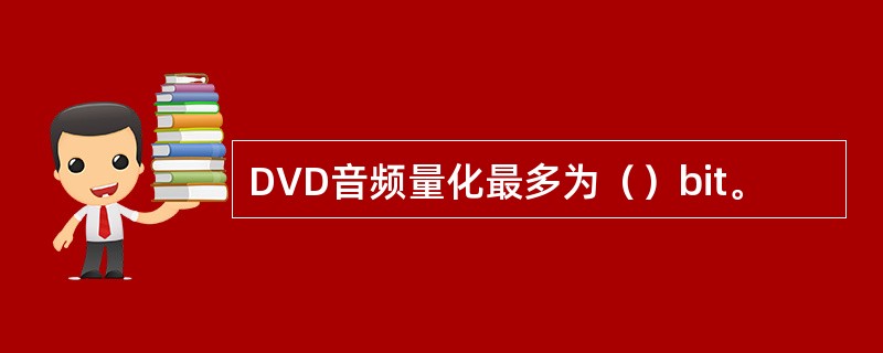 DVD音频量化最多为（）bit。