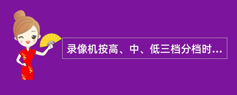 录像机按高、中、低三档分档时，家用录像机属于高档机