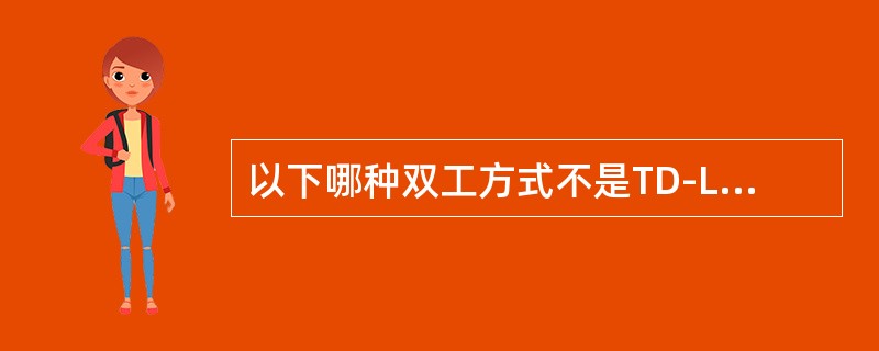 以下哪种双工方式不是TD-LTE所采用的（）