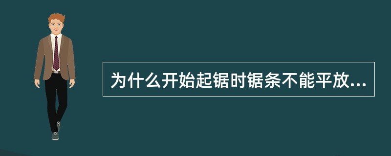 为什么开始起锯时锯条不能平放在工件上？