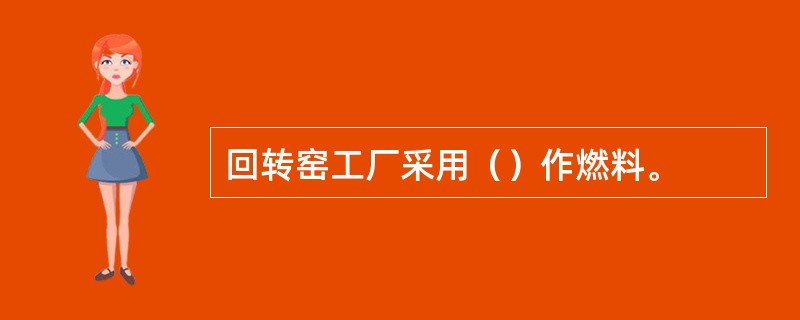 回转窑工厂采用（）作燃料。