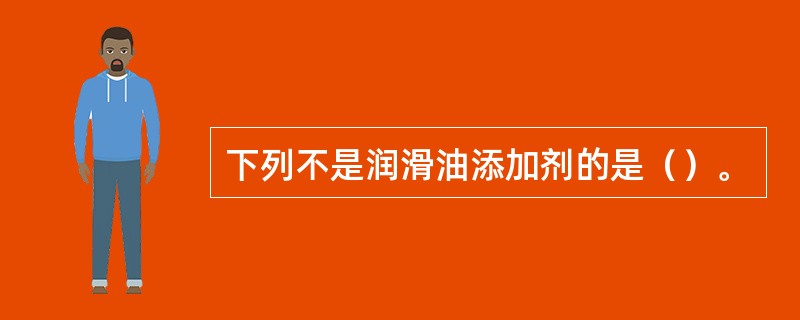 下列不是润滑油添加剂的是（）。