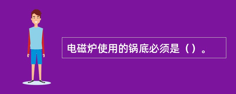 电磁炉使用的锅底必须是（）。