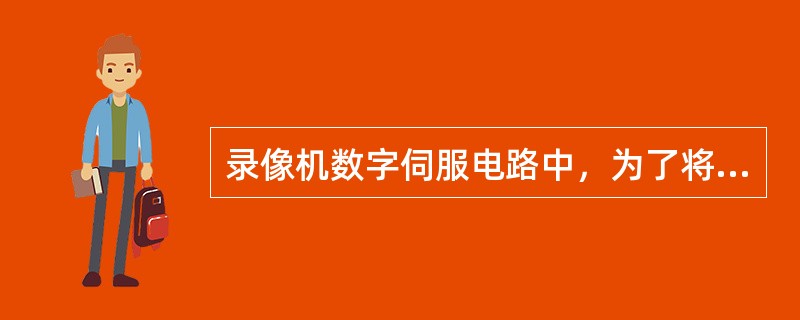 录像机数字伺服电路中，为了将数字误差信号变成直流电压去控制电机运转，必须先将数字
