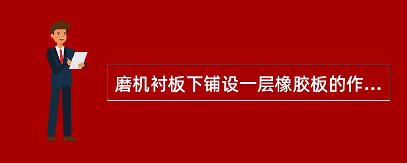 磨机衬板下铺设一层橡胶板的作用是（）。