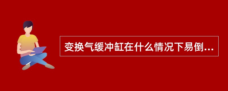 变换气缓冲缸在什么情况下易倒液，应注意什么？