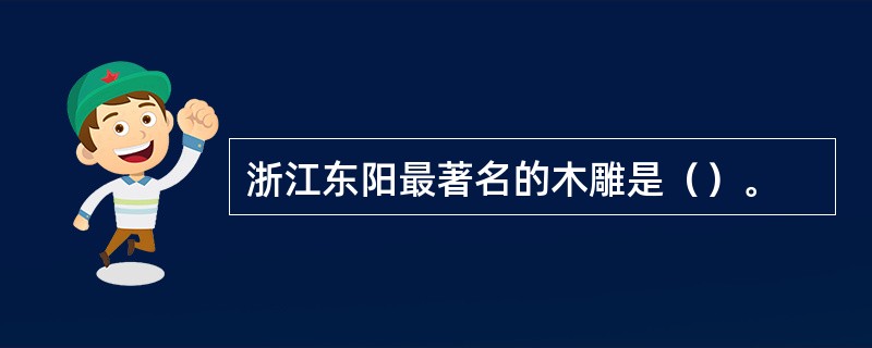 浙江东阳最著名的木雕是（）。