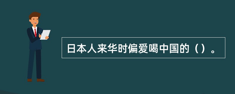 日本人来华时偏爱喝中国的（）。