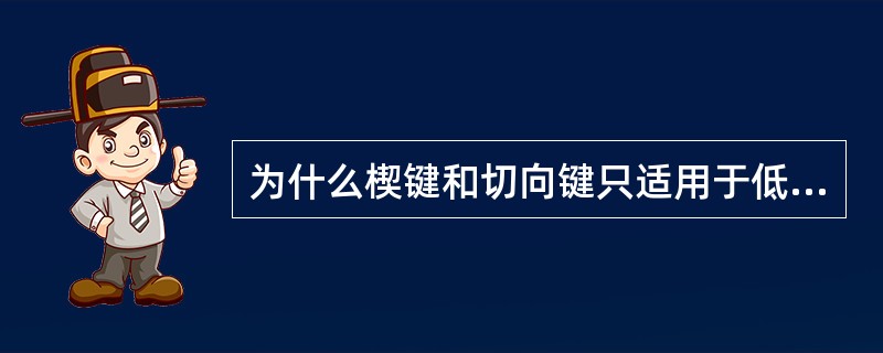 为什么楔键和切向键只适用于低速、重载，对运转平稳性没有较高要求的场合？