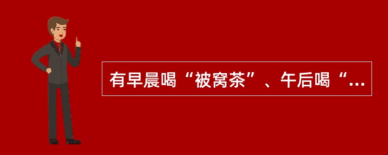 有早晨喝“被窝茶”、午后喝“下午茶”习惯的是（）。