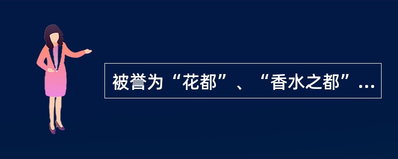 被誉为“花都”、“香水之都”、“艺术之都”、“世界时装之都”的是（）。