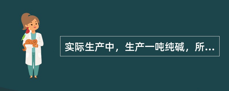 实际生产中，生产一吨纯碱，所需氨的量是（）Kg。