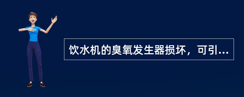 饮水机的臭氧发生器损坏，可引起（）的故障。