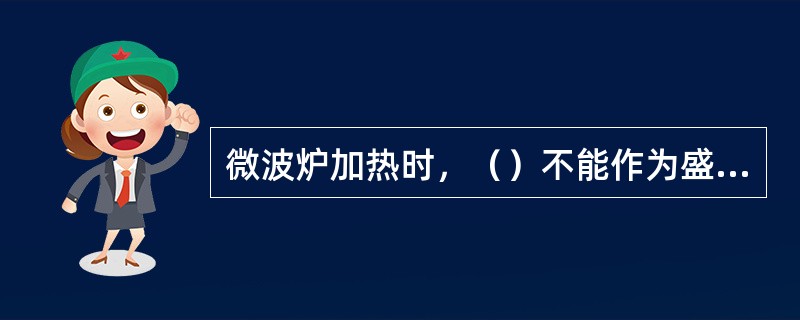 微波炉加热时，（）不能作为盛装食物的器皿。