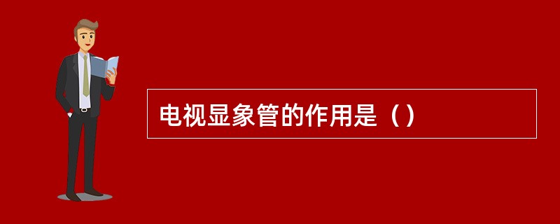 电视显象管的作用是（）