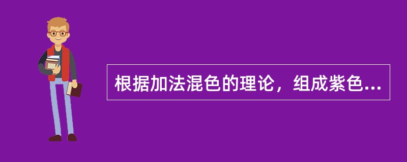 根据加法混色的理论，组成紫色的基色是（）