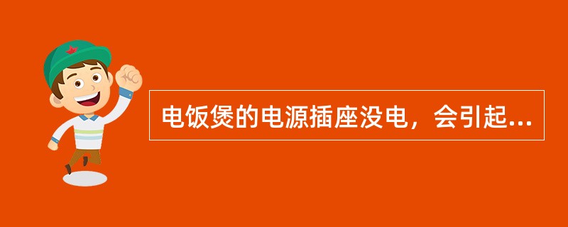 电饭煲的电源插座没电，会引起（）故障。