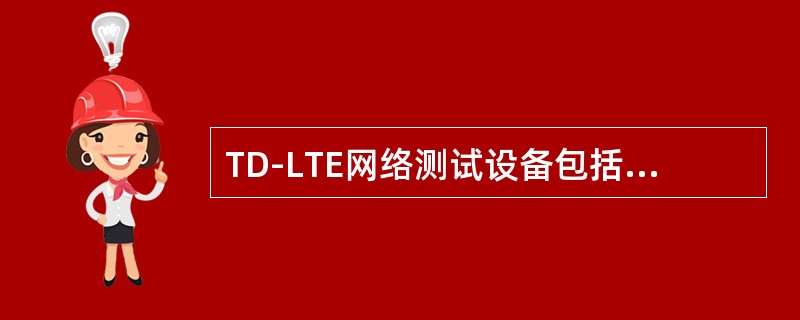 TD-LTE网络测试设备包括哪些？（）