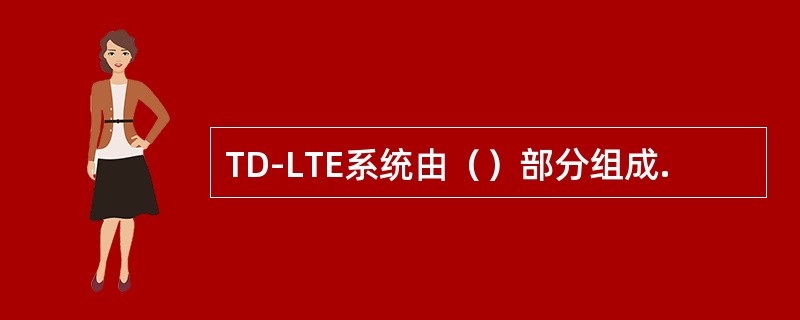 TD-LTE系统由（）部分组成.
