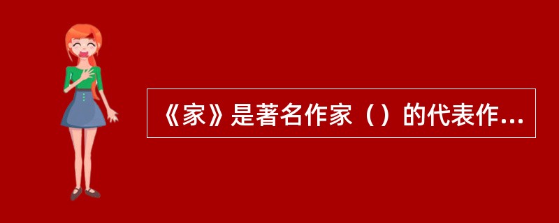 《家》是著名作家（）的代表作品。