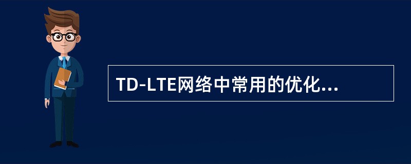 TD-LTE网络中常用的优化手段，举例说明。