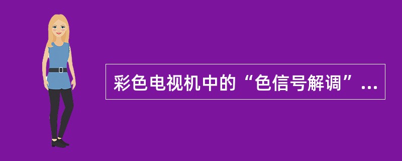 彩色电视机中的“色信号解调”电路，应设置在（）