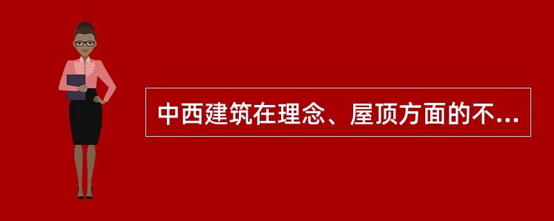 中西建筑在理念、屋顶方面的不同之处是，中国建筑（）。