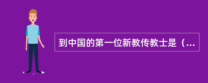 到中国的第一位新教传教士是（）。