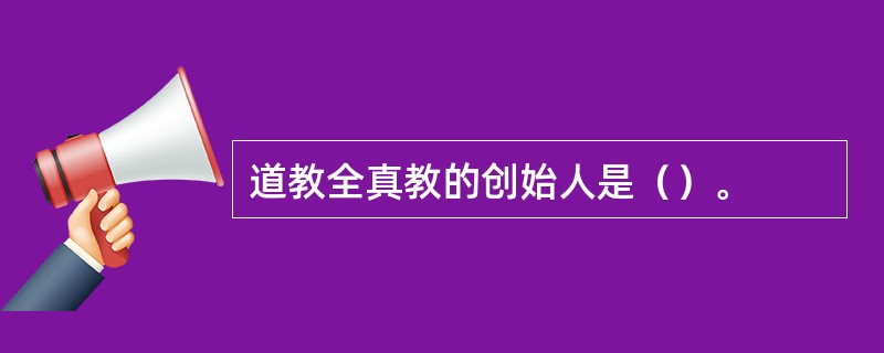 道教全真教的创始人是（）。