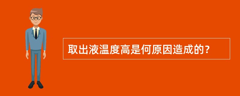 取出液温度高是何原因造成的？