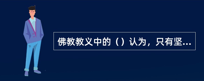 佛教教义中的（）认为，只有坚持不杀生、不偷盗、不邪淫、不饮酒这些正确的行为，才可