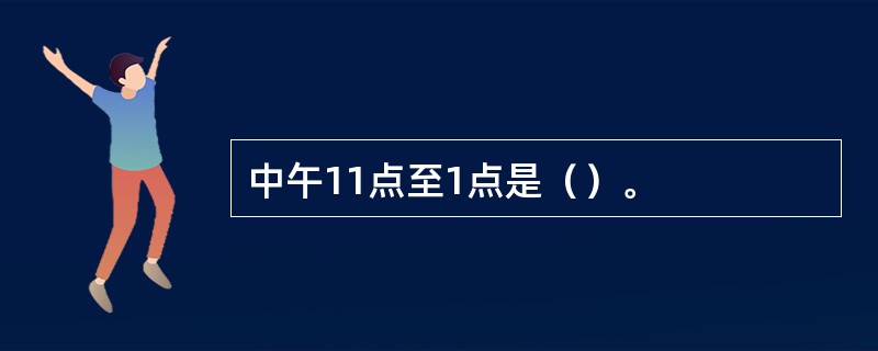中午11点至1点是（）。