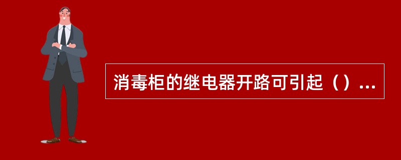 消毒柜的继电器开路可引起（）故障。