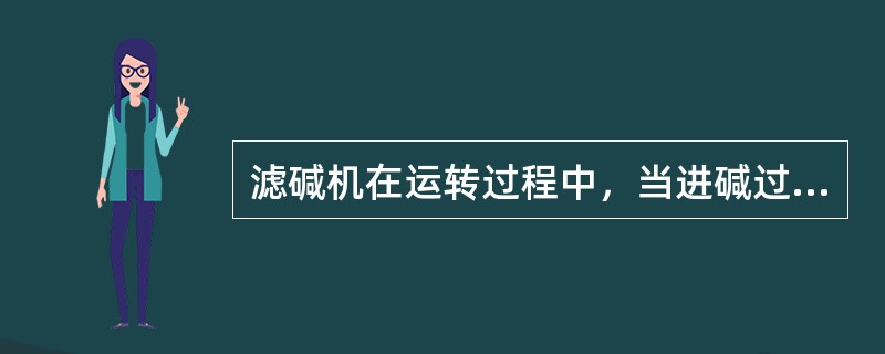 滤碱机在运转过程中，当进碱过多时不可能出现的情况是（）。