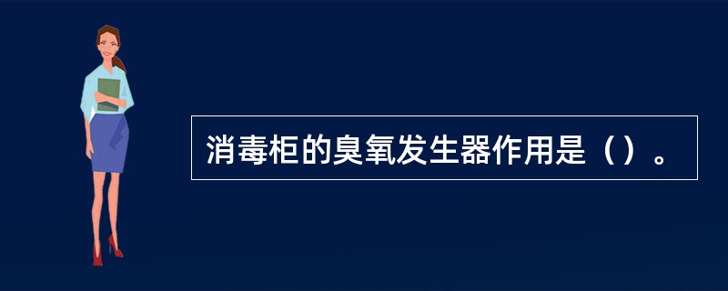 消毒柜的臭氧发生器作用是（）。