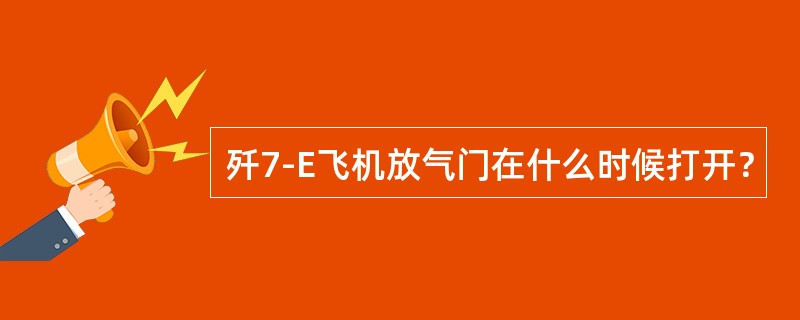 歼7-E飞机放气门在什么时候打开？