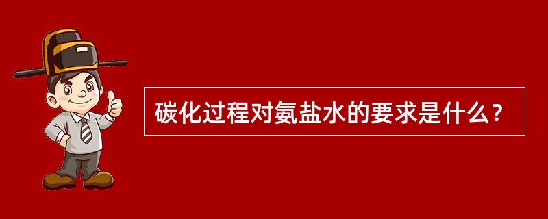 碳化过程对氨盐水的要求是什么？