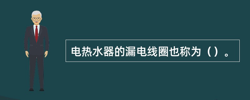 电热水器的漏电线圈也称为（）。